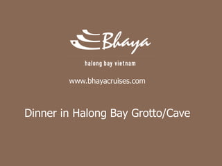 www.bhayacruises.com



Dinner in Halong Bay Grotto/Cave
 