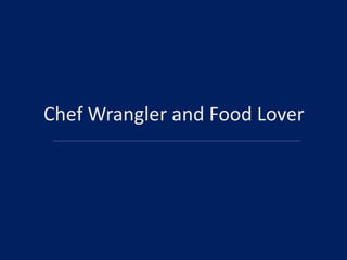 Chef Wrangler and Food Lover

 