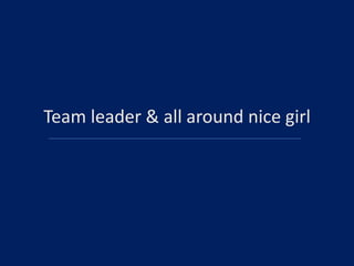 Team leader & all around nice girl

 