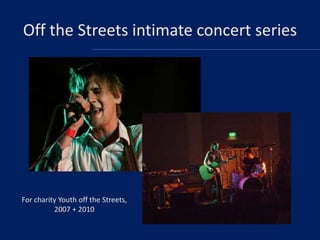 Off the Streets intimate concert series

For charity Youth off the Streets,
2007 + 2010

 