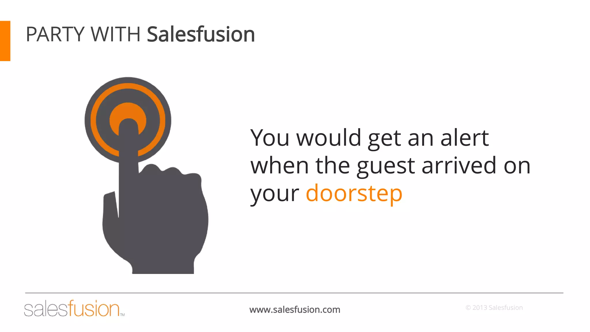 PARTY WITH Salesfusion

You would get an alert
when the guest arrived on
2 your doorstep

www.salesfusion.com

© 2013 Salesfusion

 