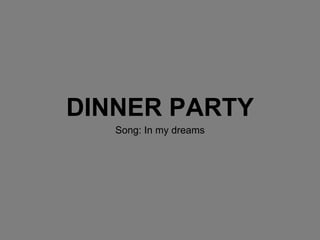 DINNER PARTY
Song: In my dreams
 