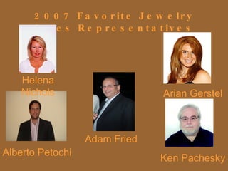 2007 Favorite Jewelry Sales Representatives Helena Nichols Arian Gerstel Alberto Petochi Ken Pachesky Adam Fried 