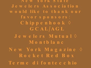 New York State Jewelers Association would like to thank our favor sponsors : Chippenhook  ◊  GCAL/AGL Jewelers Mutual  ◊  Montblanc New York Magazine  ◊  Rocket Red Box Terme di fontecchio  Veranda Magazine   