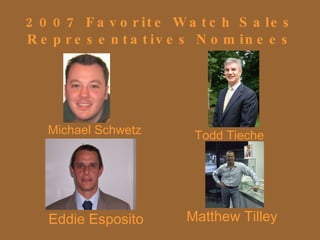 2007 Favorite Watch Sales Representatives Nominees Michael Schwetz Todd Tieche Eddie Esposito Matthew Tilley 