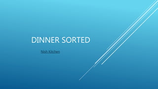 DINNER SORTED
Nish Kitchen
 