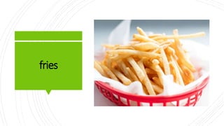 fries
 