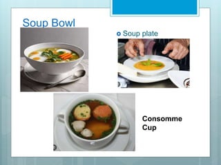 Soup Bowl
 Soup plate
Consomme
Cup
 