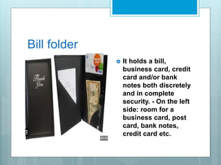 Bill folder
 It holds a bill,
business card, credit
card and/or bank
notes both discretely
and in complete
security. - On the left
side: room for a
business card, post
card, bank notes,
credit card etc.
 