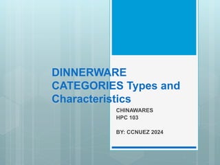 DINNERWARE
CATEGORIES Types and
Characteristics
CHINAWARES
HPC 103
BY: CCNUEZ 2024
 