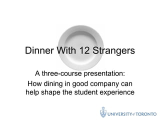 Dinner With 12 Strangers

   A three-course presentation:
How dining in good company can
help shape the student experience
 