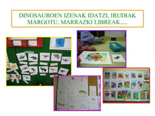 DINOSAUROEN IZENAK IDATZI, IRUDIAK MARGOTU, MARRAZKI LIBREAK..... 