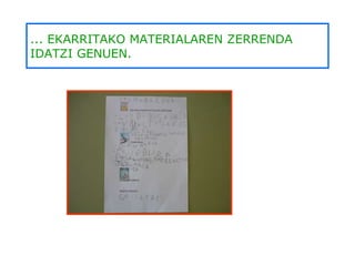 ... EKARRITAKO MATERIALAREN ZERRENDA IDATZI GENUEN. 
