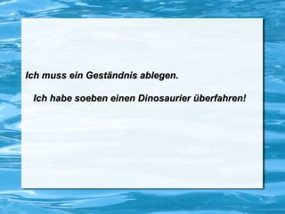 Ich muss ein Geständnis ablegen. Ich habe soeben einen Dinosaurier überfahren!