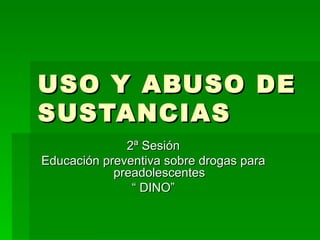 USO Y ABUSO DE SUSTANCIAS 2ª Sesión Educación preventiva sobre drogas para preadolescentes “  DINO” 