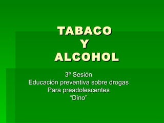 TABACO  Y  ALCOHOL 3ª Sesión Educación preventiva sobre drogas Para preadolescentes “ Dino” 