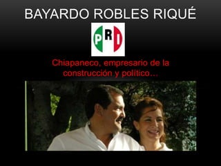 BAYARDO ROBLES RIQUÉ


   Chiapaneco, empresario de la
     construcción y político…
 