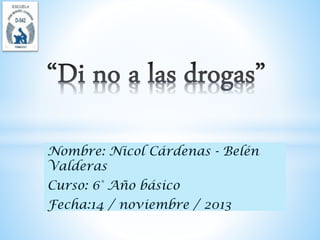 Nombre: Nicol Cárdenas - Belén
Valderas
Curso: 6° Año básico
Fecha:14 / noviembre / 2013

 