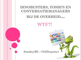 DINOBUSTERS, YOSHI’S EN
CONVERSATIEMANAGERS
BIJ DE OVERHEID...
WTF?!
#smdayBE - @SJDeputter
 