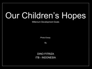 Our Children’s Hopes Millenium Development Goals Photo Essay  By DINO FITRIZA ITB - INDONESIA 