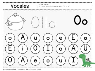 ¿Que hacer?
• Traza y encuentra la letra “O - o”
Olla Oo
o A u o e E o
U
E i O I o A
O A e o u I
 