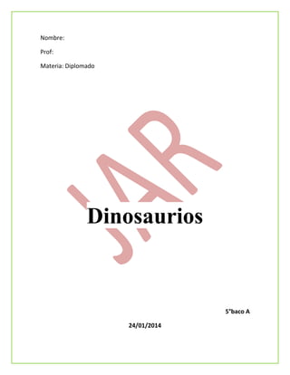 Nombre:
Prof:
Materia: Diplomado

Dinosaurios

5°baco A
24/01/2014

 