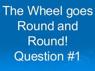 The Wheel goes Round and Round! Question #1 
