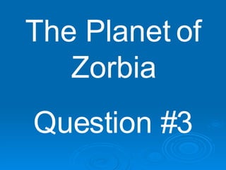 The Planet of Zorbia Question #3 