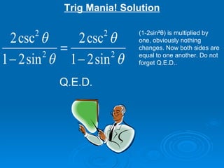 (1-2sin² θ ) is multiplied by one, obviously nothing changes. Now both sides are equal to one another. Do not forget Q.E.D.. Q.E.D. Trig Mania! Solution 