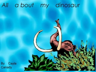 All a bout my dinosaur
By Cayla
Canady
 