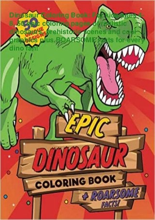 Dinosaur Coloring Book: For kids ages 4-
8, 50 epic coloring pages of realistic
dinosaurs, prehistoric scenes and cool
graphics plus ROARSOME facts for every
dino fan!
 