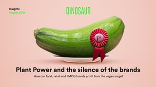Plant Power and the silence of the brands
How can food, retail and FMCG brands profit from the vegan surge?
Insights
August 2018
 
