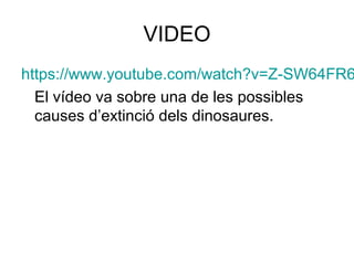 VIDEO
https://www.youtube.com/watch?v=Z-SW64FR6
El vídeo va sobre una de les possibles
causes d’extinció dels dinosaures.
 