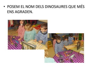• POSEM EL NOM DELS DINOSAURES QUE MÉS
ENS AGRADEN.
 