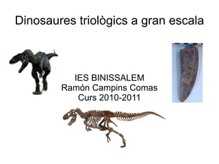 Dinosaures triològics a gran escala IES BINISSALEM Ramón Campins Comas Curs 2010-2011 