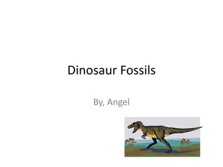 Dinosaur Fossils

    By, Angel
 