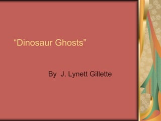 “Dinosaur Ghosts” By  J. Lynett Gillette 