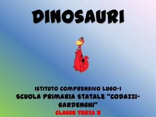Dinosauri


    Istituto Comprensivo LUGO-1
Scuola Primaria Statale “Codazzi-
           Gardenghi”
          Classe Terza B
 