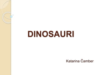 DINOSAURI
Katarina Čamber
 