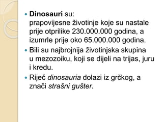  Dinosauri su:
prapovijesne životinje koje su nastale
prije otprilike 230.000.000 godina, a
izumrle prije oko 65.000.000 ...