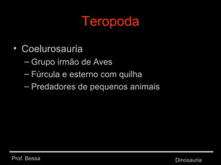 Prof. Bessa Dinosauria
Teropoda
• Coelurosauria
– Grupo irmão de Aves
– Fúrcula e esterno com quilha
– Predadores de pequenos animais
 