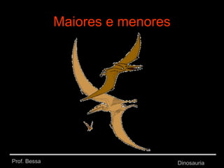 Prof. Bessa Dinosauria
Maiores e menores
 