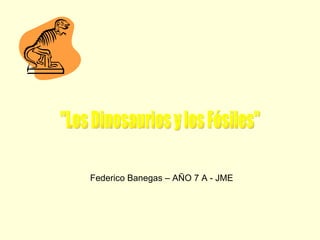 &quot;Los Dinosaurios y los Fósiles&quot; Federico Banegas – AÑO 7 A - JME 