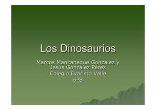 Los Dinosaurios
Marcos Manzaneque González y
    Jesús González Pérez
    Colegio Evaristo Valle
             6ºB
 