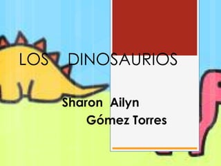 LOS   DINOSAURIOS

      Sharon Ailyn
          Gómez Torres
 