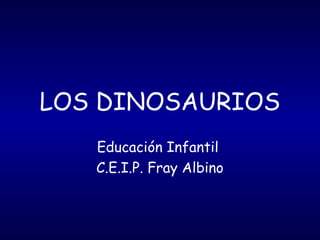 LOS DINOSAURIOS
Educación Infantil
C.E.I.P. Fray Albino
 