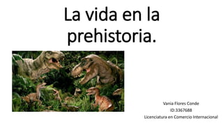 La vida en la
prehistoria.
Vania Flores Conde
ID:3367688
Licenciatura en Comercio Internacional
 