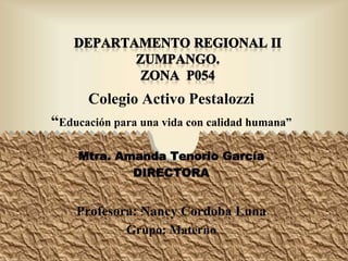 Colegio Activo Pestalozzi
“Educación para una vida con calidad humana”
Mtra. Amanda Tenorio García
DIRECTORA
Profesora: Nancy Cordoba Luna
Grupo: Materno
1
 