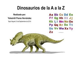Dinosaurios de la A a la Z 
Realizado por: 
Yolosintli Flores Hernández 
Tepic Nayarit, 9 de Septiembre de 2014  