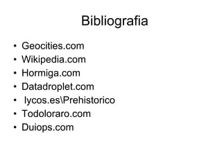 Bibliografia Geocities.com Wikipedia.com Hormiga.com Datadroplet.com lycos.es\Prehistorico Todoloraro.com Duiops.com 